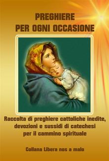 Preghiere per ogni occasione - Raccolta di preghiere cattoliche inedite, devozioni e sussidi di catechesi per il cammino spirituale PDF