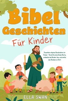 Bibelgeschichten für Kinder: Fesselnde religiöse Geschichten für Kinder - Vermittle christliche Werte, entdecke die Wunder Jesu und stärke den Glauben an Gott. PDF