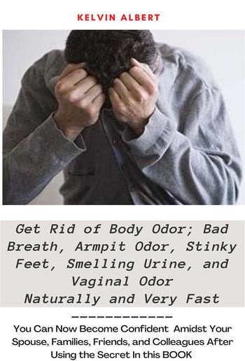 Get Rid Of Body Odor, Bad Breath, Armpit odor, Stinky Feet and Vaginal Odor; You can get your Confident back PDF