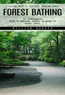 Forest Bathing: A Healing Guide to Self-love, Reducing Stress (The Comprehensive Guide to Immersing Yourself in Nature to Reduce Stress) PDF