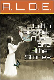 Edith and her Ayah, and Other Stories / Edith and Her Ayah; The Butterfly; The Penitent; The Reproof; The Vase and the Dart; The Jewel; The Storm; The Sabbath-Tree; The White Robe; Crosses; The Two Countries; Do You Love God?; The Imperfect Copy; A Story PDF