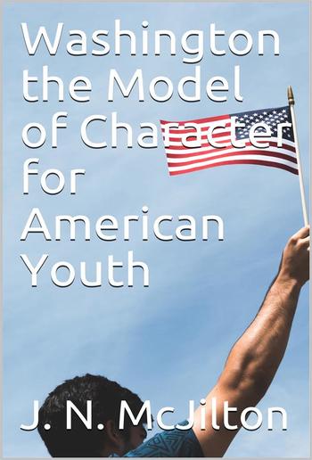 Washington the Model of Character for American Youth / an Address Delivered to the Boys of the Public Schools PDF