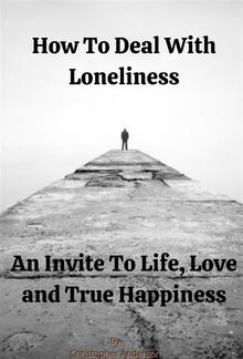 How To Deal With Loneliness An Invite To Life, Love and True Happiness PDF