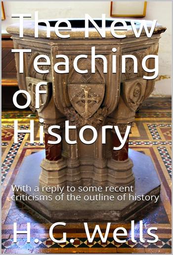 The New Teaching of History / With a reply to some recent criticisms of the outline of history PDF