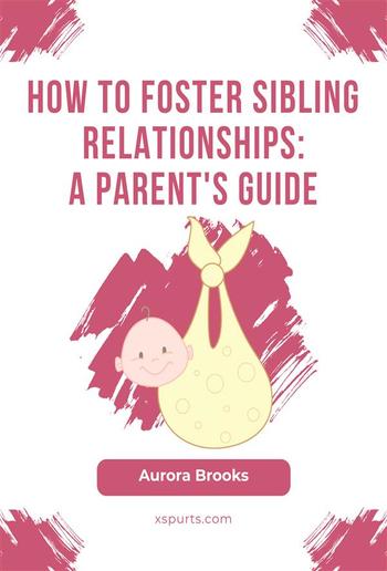 How to Foster Sibling Relationships- A Parent's Guide PDF