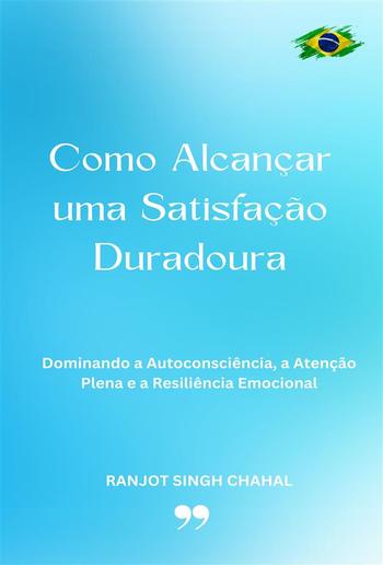 Como Alcançar uma Satisfação Duradoura: Dominando a Autoconsciência, a Atenção Plena e a Resiliência Emocional PDF