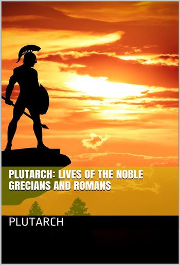 Plutarch: Lives of the noble Grecians and Romans PDF