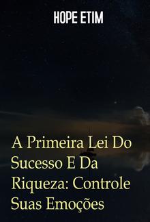 A Primeira Lei Do Sucesso E Da Riqueza: Controle Suas Emoções PDF