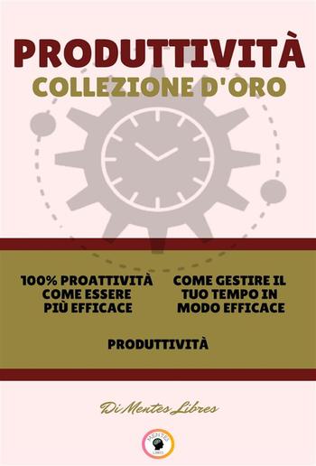 100% proattività come essere più efficace - produttività - come gestire il tuo tempo in modo efficace (3 libri) PDF