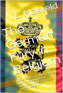 The German Fury in Belgium / Experiences of a Netherland Journalist during four months / with the German Army in Belgium PDF