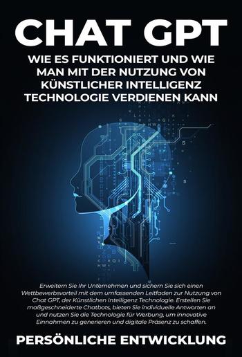 Chat GPT: Wie es funktioniert und wie man mit der Nutzung von Künstlicher Intelligenz Technologie verdienen kann PDF