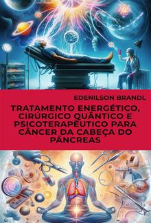 Tratamento Energético, Cirúrgico Quântico e Psicoterapêutico para Câncer da Cabeça do Pâncreas PDF