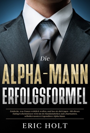 Die Alpha-Mann-Erfolgsformel: Entdecke, was Frauen wirklich wollen, und lass sie dich jagen - Mit diesen Dating-Geheimnissen wirst du im Handumdrehen zum charmanten, selbstbewussten & legendären Alpha-Mann. PDF