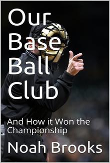 Our Base Ball Club / And How it Won the Championship PDF
