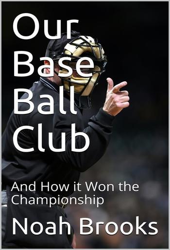 Our Base Ball Club / And How it Won the Championship PDF