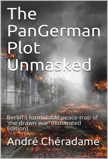 The PanGerman Plot Unmasked / Berlin's formidable peace-trap of 'the drawn war' PDF