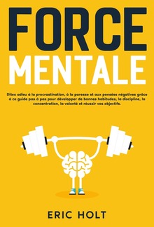 Force mentale: Dites adieu à la procrastination, à la paresse et aux pensées négatives grâce à ce guide pas à pas pour développer de bonnes habitudes, la discipline, la concentration, la volonté et réussir vos objectifs. PDF