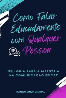 Como Falar Educadamente com Qualquer Pessoa: Seu Guia para a Maestria na Comunicação Eficaz PDF