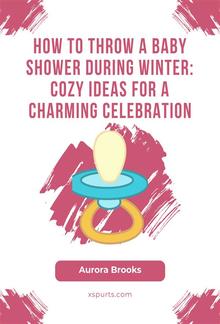 How to Throw a Baby Shower During Winter- Cozy Ideas for a Charming Celebration PDF