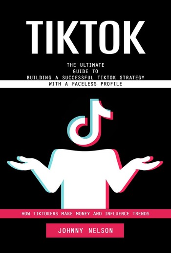 Tiktok: How Tiktokers Make Money and Influence Trends PDF Tiktok: How Tiktokers Make Money and Influence Trends PDF