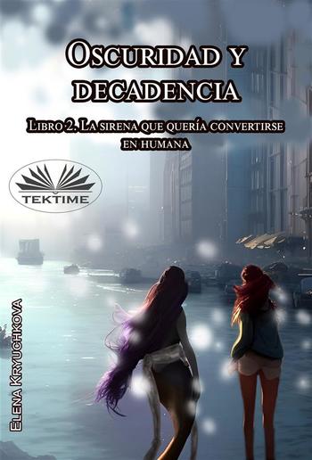 Oscuridad Y Decadencia. Libro 2. La Sirena Que Quería Convertirse En Humana PDF