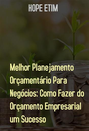 Melhor Planejamento Orçamentário Para Negócios: Como Fazer do Orçamento Empresarial um Sucesso PDF