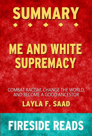 Me and White Supremacy: Combat Racism, Change the World and Become a Good Ancestor by Layla F. Saad: Summary by Fireside Reads PDF