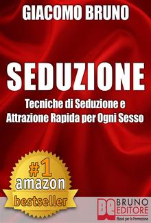 SEDUZIONE. Tecniche di Seduzione e Attrazione Rapida e Comunicazione Pratica per Ogni Sesso. PDF