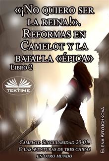 Libro 2. «¡No Quiero Ser La Reina!». Reformas En Camelot Y La Batalla «épica» PDF