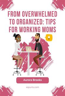 From Overwhelmed to Organized: Tips for Working Moms PDF