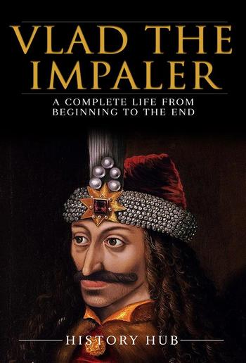 Vlad the Impaler: A Complete Life from Beginning to the End PDF