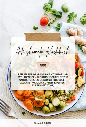 Hashimoto Kochbuch: 500 Rezepte für mehr Energie, Vitalität und Wohlbefinden (Köstliche Gerichte zur Unterstützung deiner Schilddrüse – alltagstauglich, schnell und perfekt für Berufstätige) PDF Hashimoto Kochbuch: 500 Rezepte für mehr Energie, Vitalität und Wohlbefinden (Köstliche Gerichte zur Unterstützung deiner Schilddrüse – alltagstauglich, schnell und perfekt für Berufstätige) PDF