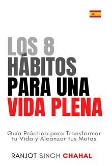 Los 8 Hábitos para una Vida Plena: Guía Práctica para Transformar tu Vida y Alcanzar tus Metas PDF