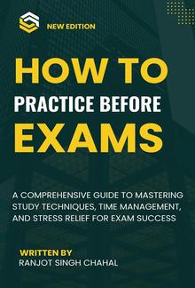 How to Practice Before Exams: A Comprehensive Guide to Mastering Study Techniques, Time Management, and Stress Relief for Exam Success PDF