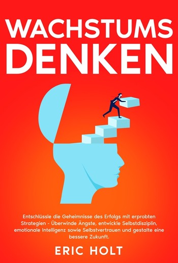 Wachstumsdenken: Entschlüssle die Geheimnisse des Erfolgs mit erprobten Strategien - Überwinde Ängste, entwickle Selbstdisziplin, emotionale Intelligenz sowie Selbstvertrauen und gestalte eine bessere Zukunft. PDF