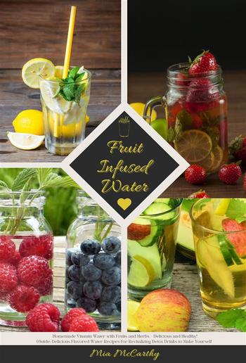 Fruit Infused Water: Homemade Vitamin Water with Fruits and Herbs - Delicious and Healthy! (Guide: Delicious Flavored Water Recipes for Revitalizing Detox Drinks to Make Yourself) PDF