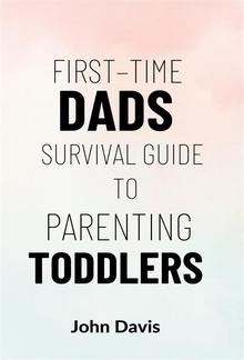 First–time Dads Survival Guide to Parenting Toddlers PDF