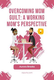 Overcoming Mom Guilt: A Working Mom's Perspective PDF