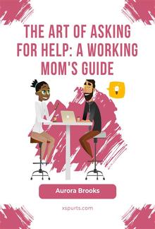 The Art of Asking for Help: A Working Mom's Guide PDF