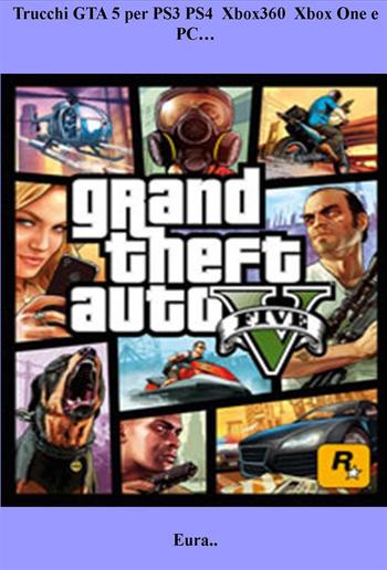 Trucchi GTA 5 per PS3 PS4 Xbox360 Xbox One e PC… PDF