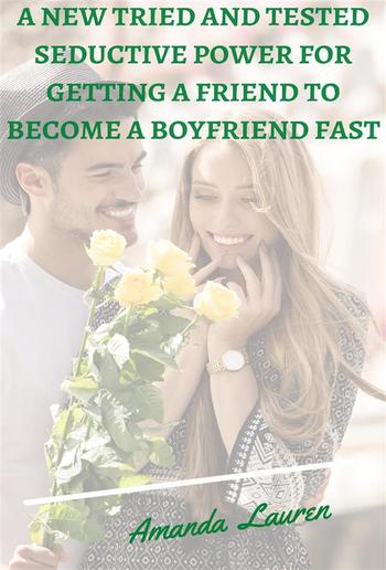 A New Tried And Tested Seductive Power For Getting A Friend To Become A Boyfriend Fast PDF