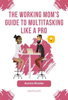 The Working Mom's Guide to Multitasking Like a Pro PDF