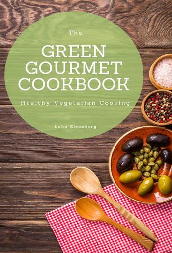 The Green Gourmet Cookbook: 100 Creative And Flavorful Vegetarian Cuisines (Vegetarian Cooking) PDF