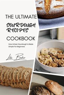 The Ultimate Sourdough Recipes Cookbook: Artisan Sourdough Made Simple for Beginners PDF