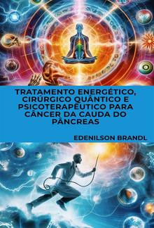 Tratamento Energético, Cirúrgico Quântico e Psicoterapêutico para Câncer da Cauda do Pâncreas PDF