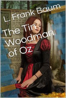 The Tin Woodman of Oz / A Faithful Story of the Astonishing Adventure Undertaken by the Tin Woodman, Assisted by Woot the Wanderer, the Scarecrow of Oz, and Polychrome, the Rainbow's Daughter PDF