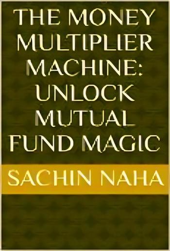 The Money Multiplier Machine: Unlock Mutual Fund Magic PDF