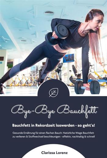 Bye-Bye Bauchfett: Bauchfett in Rekordzeit loswerden - so geht’s! (Gesunde Ernährung: Natürliche Wege Bauchfett zu verlieren & Stoffwechsel beschleunigen - effektiv, nachhaltig und schnell) PDF