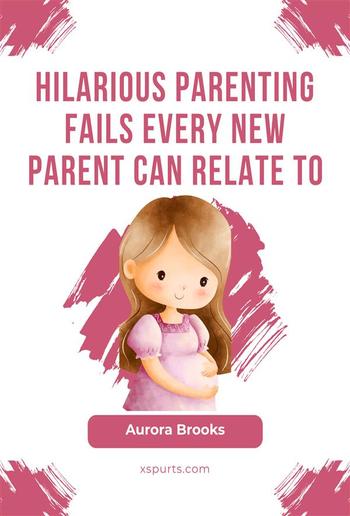 Hilarious Parenting Fails Every New Parent Can Relate To PDF