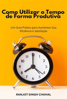 Como Utilizar o Tempo de Forma Produtiva: Um Guia Prático para Aumentar Sua Eficiência e Satisfação PDF